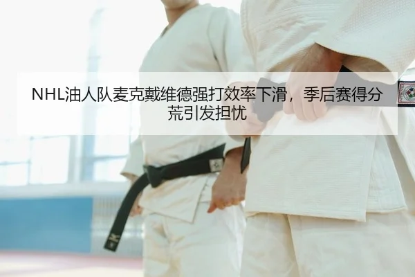 NHL油人队麦克戴维德强打效率下滑，季后赛得分荒引发担忧